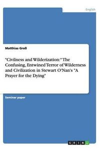 Cover image for Civilness and Wilderization: The Confusing, Entwined Terror of Wilderness and Civilization in Stewart O'Nan's A Prayer for the Dying