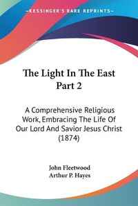 Cover image for The Light in the East Part 2: A Comprehensive Religious Work, Embracing the Life of Our Lord and Savior Jesus Christ (1874)
