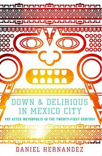 Cover image for Down and Delirious in Mexico City: The Aztec Metropolis in the Twenty-First Century