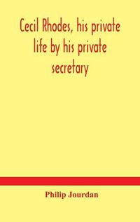 Cover image for Cecil Rhodes, his private life by his private secretary