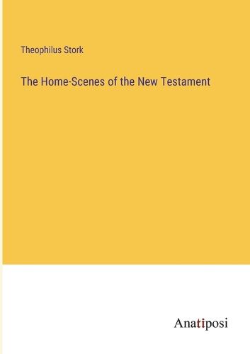 Cover image for The Home-Scenes of the New Testament