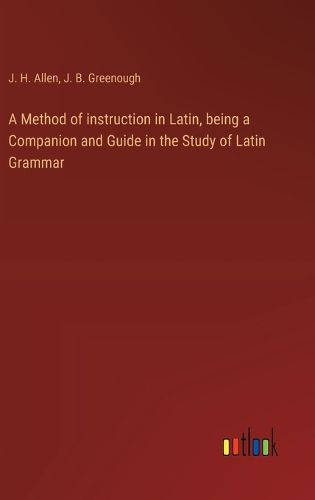 A Method of instruction in Latin, being a Companion and Guide in the Study of Latin Grammar