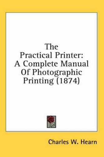 Cover image for The Practical Printer: A Complete Manual of Photographic Printing (1874)