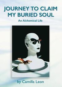 Cover image for Journey to Claim My Buried Soul: An Alchemical Life