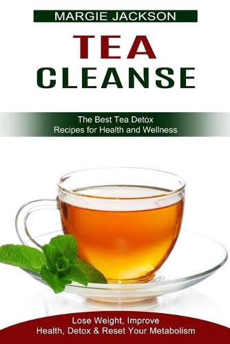 Cover image for Tea Cleanse: Lose Weight, Improve Health, Detox & Reset Your Metabolism (The Best Tea Detox Recipes for Health and Wellness)