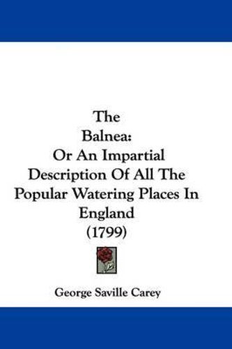 Cover image for The Balnea: Or an Impartial Description of All the Popular Watering Places in England (1799)