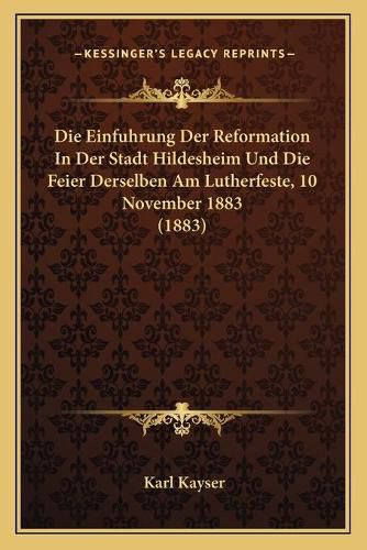 Die Einfuhrung Der Reformation in Der Stadt Hildesheim Und Die Feier Derselben Am Lutherfeste, 10 November 1883 (1883)