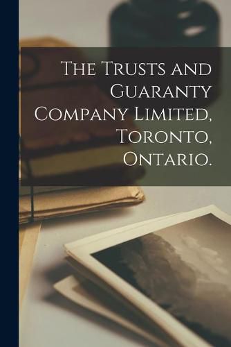 Cover image for The Trusts and Guaranty Company Limited, Toronto, Ontario.