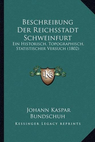 Cover image for Beschreibung Der Reichsstadt Schweinfurt: Ein Historisch, Topographisch, Statistischer Versuch (1802)