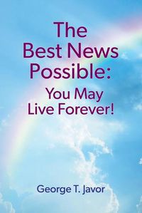 Cover image for The Best News Possible: You May Live Forever!