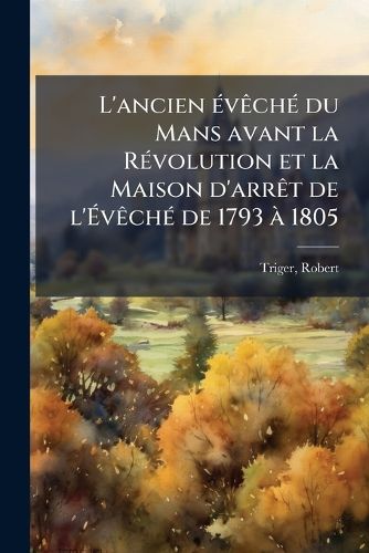 Cover image for L'Ancien V Ch Du Mans Avant La R Volution Et La Maison D'Arr T de L' V Ch de 1793 1805
