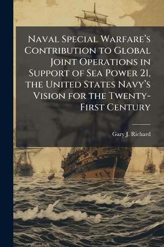 Cover image for Naval Special Warfarea(TM)s Contribution to Global Joint Operations in Support of Sea Power 21, the United States Navya(TM)s Vision for the Twenty-First Century
