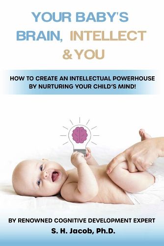 Cover image for Your Baby's Brain, Intellect, and You: How to Create an Intellectual Powerhouse by Nurturing Your Child's Mind!