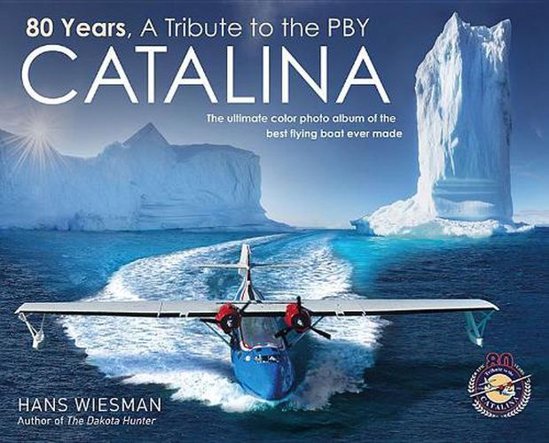 Cover image for 80 Years, a Tribute to the Pby Catalina: The Ultimate Color Photo Album of the Best Flying Boat Ever Made