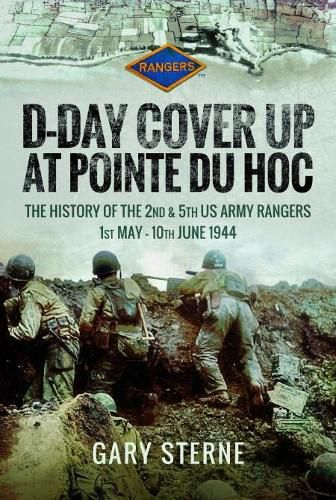 D-Day - Cover Up at Pointe du Hoc: The History of the 2nd & 5th US Army Rangers, 1st May - 10th June 1944