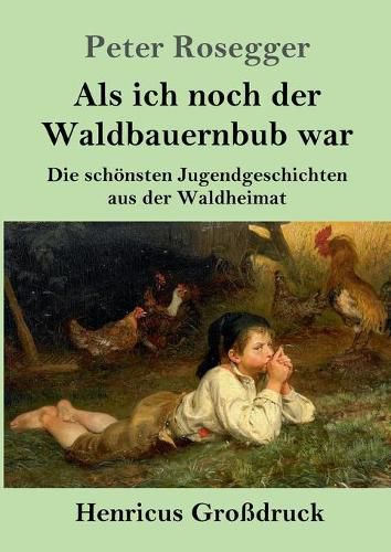 Als ich noch der Waldbauernbub war (Grossdruck): Die schoensten Jugendgeschichten aus der Waldheimat