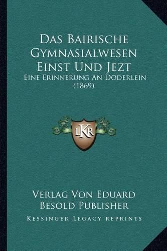 Cover image for Das Bairische Gymnasialwesen Einst Und Jezt: Eine Erinnerung an Doderlein (1869)