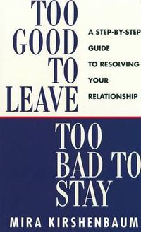 Cover image for Too Good to Leave, Too Bad to Stay: A Step by Step Guide to Help You Decide Whether to Stay in or Get Out of Your Relationship