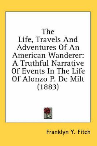 Cover image for The Life, Travels and Adventures of an American Wanderer: A Truthful Narrative of Events in the Life of Alonzo P. de Milt (1883)