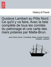 Cover image for Gustave Lambert au Pole Nord. Ce qui'il y va faire. Avec la liste complete de tous les comites du patronage et une carte des mers polaires par Malte-Brun.