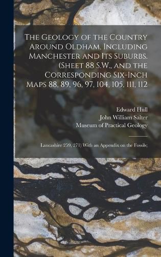 The Geology of the Country Around Oldham, Including Manchester and Its Suburbs. (Sheet 88 S.W., and the Corresponding Six-inch Maps 88, 89, 96, 97, 104, 105, 111, 112; Lancashire 259, 271) With an Appendix on the Fossils;