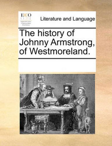 Cover image for The History of Johnny Armstrong, of Westmoreland.