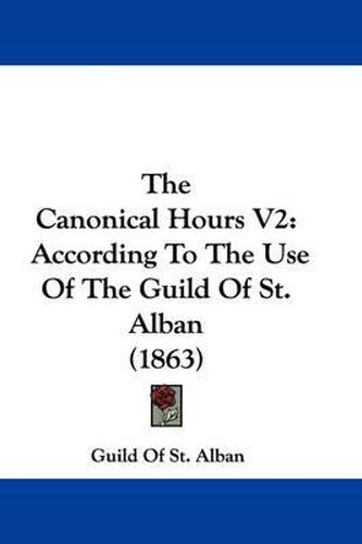 Cover image for The Canonical Hours V2: According to the Use of the Guild of St. Alban (1863)