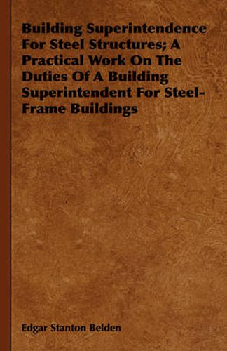 Cover image for Building Superintendence for Steel Structures; A Practical Work on the Duties of a Building Superintendent for Steel-Frame Buildings