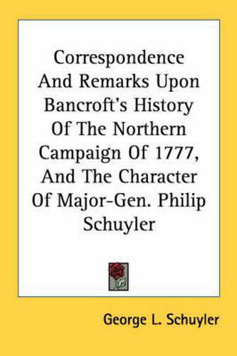 Cover image for Correspondence and Remarks Upon Bancroft's History of the Northern Campaign of 1777, and the Character of Major-Gen. Philip Schuyler