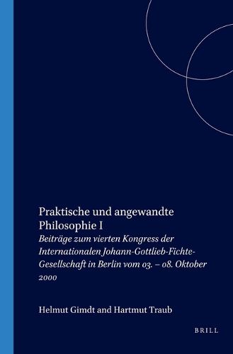 Cover image for Praktische und angewandte Philosophie I: Beitrage zum vierten Kongress der Internationalen Johann-Gottlieb-Fichte-Gesellschaft in Berlin vom 03. - 08. Oktober 2000