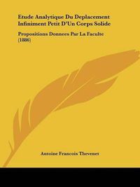 Cover image for Etude Analytique Du Deplacement Infiniment Petit D'Un Corps Solide: Propositions Donnees Par La Faculte (1886)