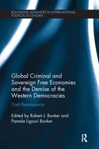 Cover image for Global Criminal and Sovereign Free Economies and the Demise of the Western Democracies: Dark Renaissance