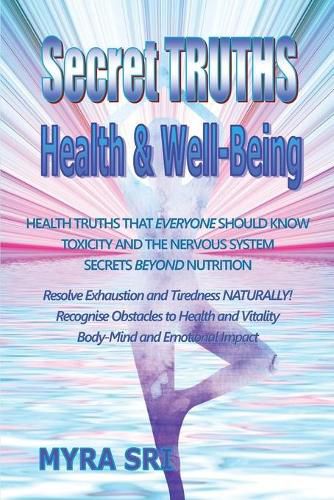 Secret Truths - Health and Well-Being: Health Truths That Everyone Should Know, Secrets Beyond Nutrition, Toxicity and the Nervous System