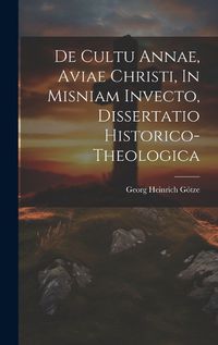 Cover image for De Cultu Annae, Aviae Christi, In Misniam Invecto, Dissertatio Historico-theologica