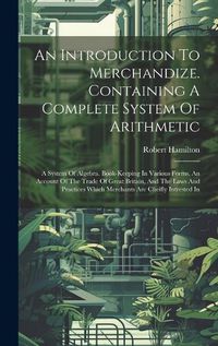 Cover image for An Introduction To Merchandize. Containing A Complete System Of Arithmetic