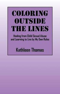 Cover image for Coloring Outside the Lines: Healing from Child Sexual Abuse and Learning to Live by My Own Rules