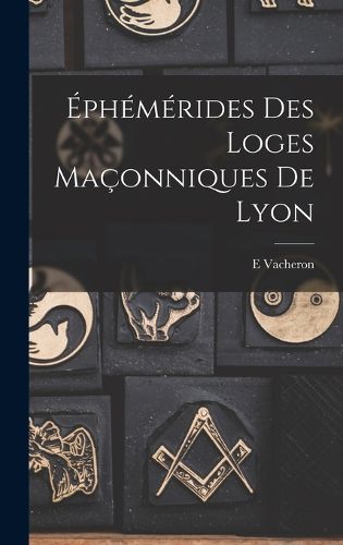 Cover image for Ephemerides Des Loges Maconniques De Lyon