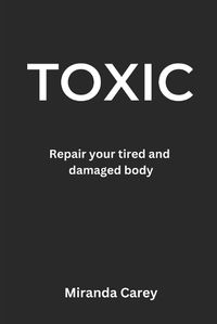 Cover image for Toxic: A guide to repairing your tired and damaged body