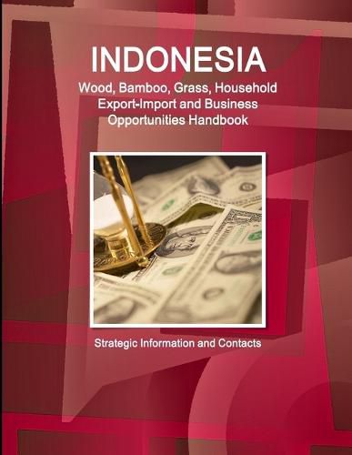 Cover image for Indonesia Wood, Bamboo, Grass, Household Export-Import and Business Opportunities Handbook - Strategic Information and Contacts