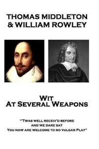 Cover image for Thomas Middleton & William Rowley - Wit At Several Weapons: Twas well receiv'd before, and we dare say, You now are welcome to no vulgar Play