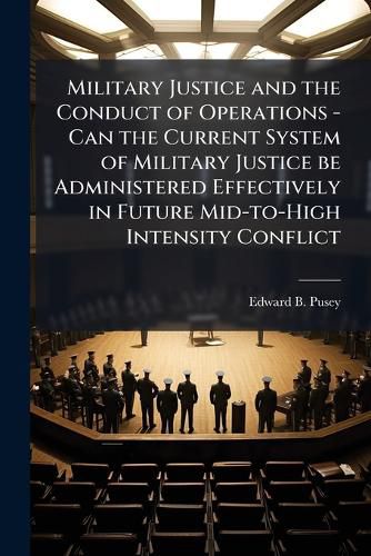 Cover image for Military Justice and the Conduct of Operations - Can the Current System of Military Justice be Administered Effectively in Future Mid-to-High Intensity Conflict