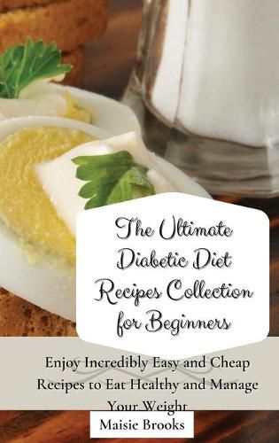 Cover image for The Ultimate Diabetic Diet Recipes Collection for Beginners: Enjoy Incredibly Easy and Cheap Recipes to Eat Healthy and Manage Your Weight