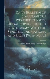 Cover image for Daily Bulletin of Simultaneous Weather Reports, Signal Service, United States Army, With the Synopses, Indications, and Facts [With Maps]