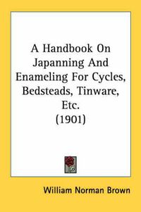 Cover image for A Handbook on Japanning and Enameling for Cycles, Bedsteads, Tinware, Etc. (1901)