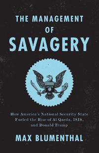 Cover image for The Management of Savagery: How America's National Security State Fueled the Rise of Al Qaeda, ISIS, and Donald Trump