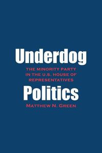 Cover image for Underdog Politics: The Minority Party in the U.S. House of Representatives
