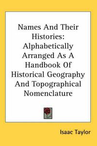 Cover image for Names and Their Histories: Alphabetically Arranged as a Handbook of Historical Geography and Topographical Nomenclature