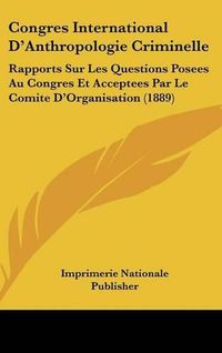 Cover image for Congres International D'Anthropologie Criminelle: Rapports Sur Les Questions Posees Au Congres Et Acceptees Par Le Comite D'Organisation (1889)