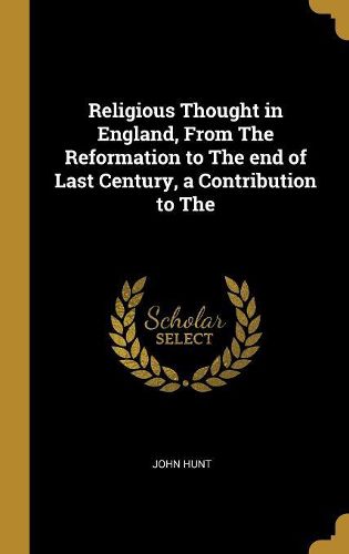 Cover image for Religious Thought in England, From The Reformation to The end of Last Century, a Contribution to The