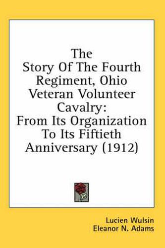 The Story of the Fourth Regiment, Ohio Veteran Volunteer Cavalry: From Its Organization to Its Fiftieth Anniversary (1912)